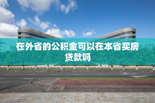 在外省的公积金可以在本省买房贷款吗
