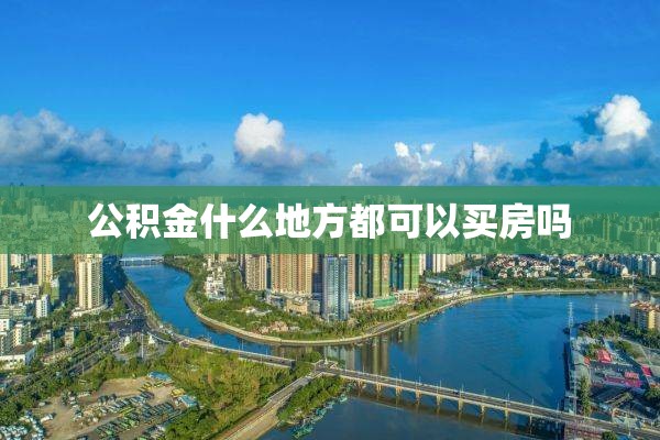 公积金什么地方都可以买房吗