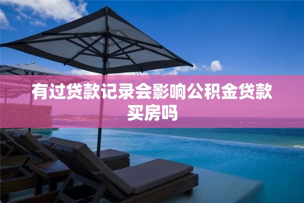 有过贷款记录会影响公积金贷款买房吗