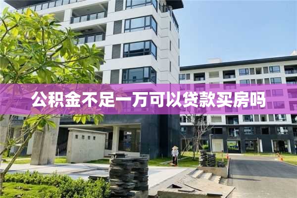 公积金不足一万可以贷款买房吗