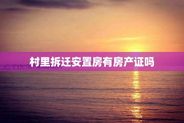 村里拆迁安置房有房产证吗