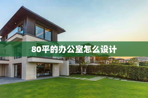 80平的办公室怎么设计