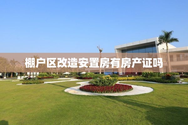 棚户区改造安置房有房产证吗