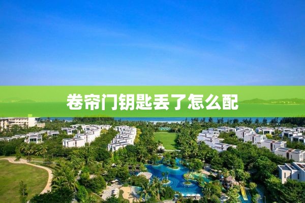 卷帘门钥匙丢了怎么配