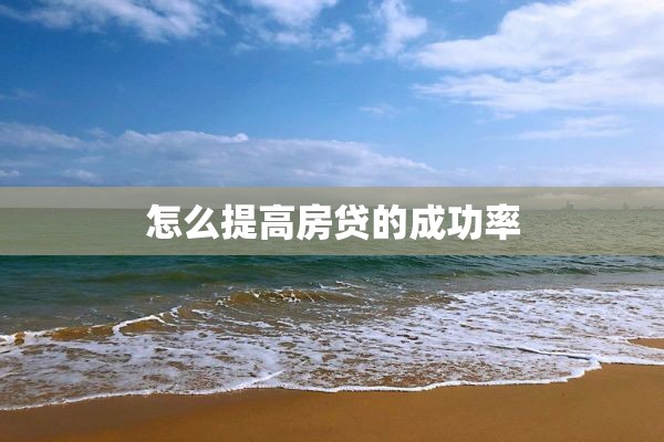 怎么提高房贷的成功率