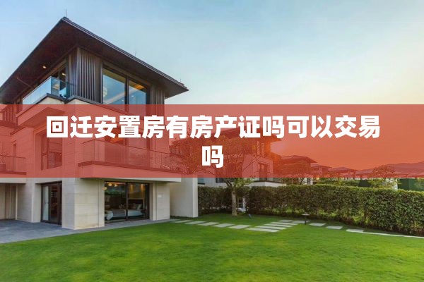 回迁安置房有房产证吗可以交易吗