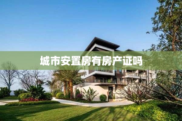城市安置房有房产证吗