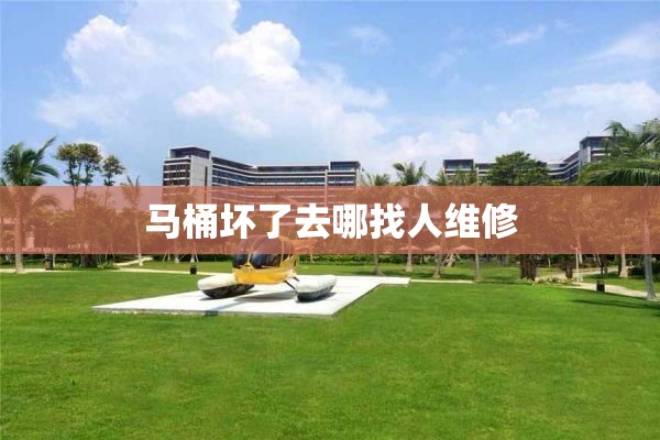 马桶坏了去哪找人维修