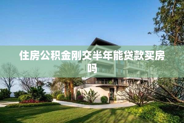 住房公积金刚交半年能贷款买房吗