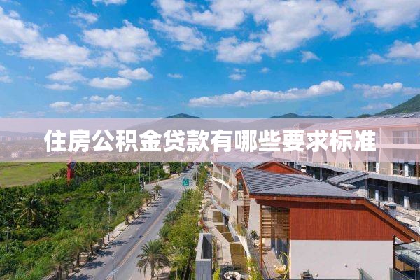 住房公积金贷款有哪些要求标准