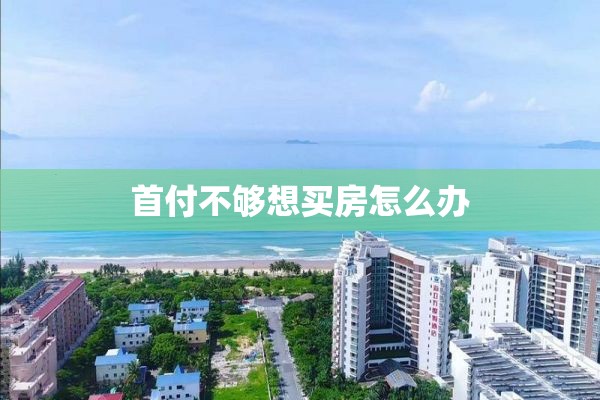 首付不够想买房怎么办