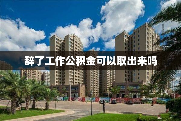 辞了工作公积金可以取出来吗