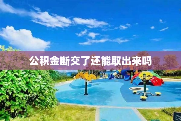 公积金断交了还能取出来吗