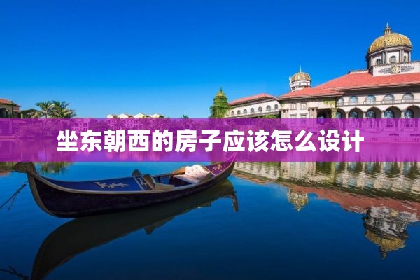坐东朝西的房子应该怎么设计
