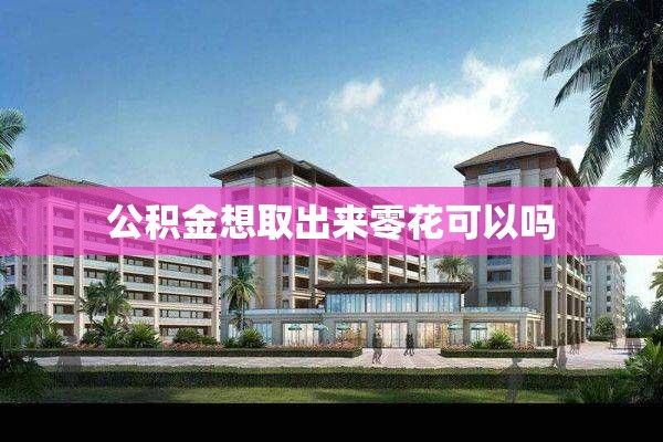 公积金想取出来零花可以吗