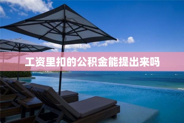 工资里扣的公积金能提出来吗