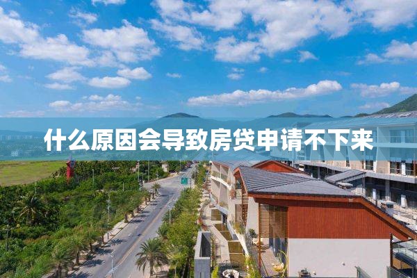 什么原因会导致房贷申请不下来