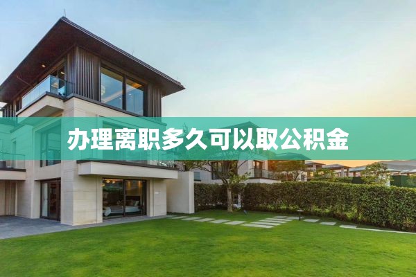 办理离职多久可以取公积金