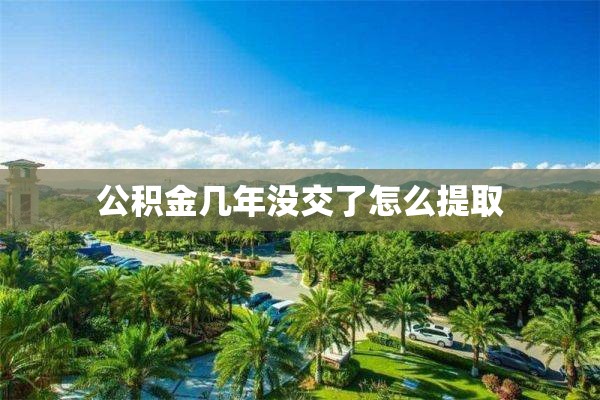 公积金几年没交了怎么提取